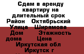 Сдам в аренду квартиру на длительный срок › Район ­ Октябрьский › Улица ­ Ширямова › Дом ­ 3 › Этажность дома ­ 3 › Цена ­ 25 000 - Иркутская обл., Иркутск г. Недвижимость » Квартиры аренда   